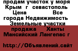 продам участок у моря   Крым  г. севастополь › Цена ­ 950 000 - Все города Недвижимость » Земельные участки продажа   . Ханты-Мансийский,Лангепас г.